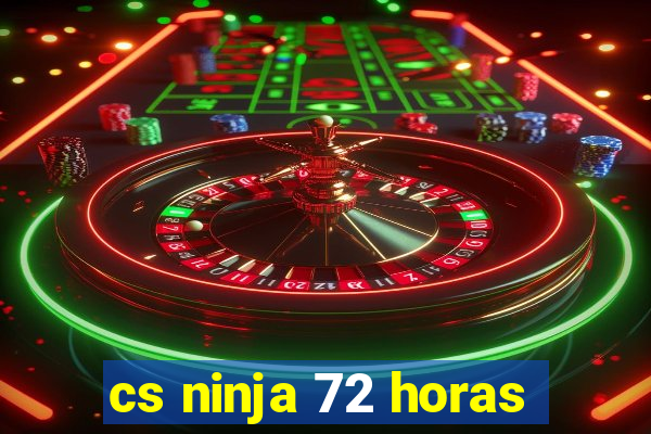 cs ninja 72 horas